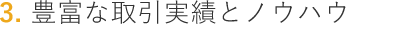 3. 豊富な取引実績とノウハウ